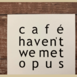 【カフェ】仙台のおしゃれカフェ、cafe haven’t wemet opusが不思議な場所にある素敵な隠れ屋的カフェでした。
